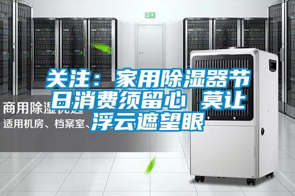 关注：家用除湿器节日消费须留心 莫让浮云遮望眼