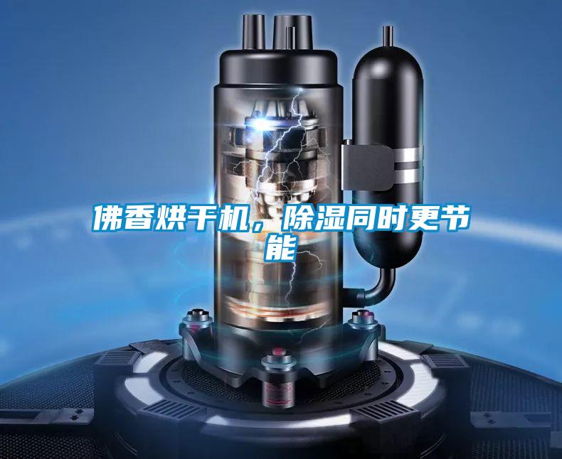 佛香烘干机，除湿同时更节能
