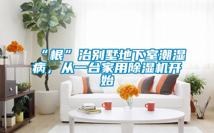 “根”治别墅地下室潮湿病，从一台家用茄子视频懂你更多在线观看开始