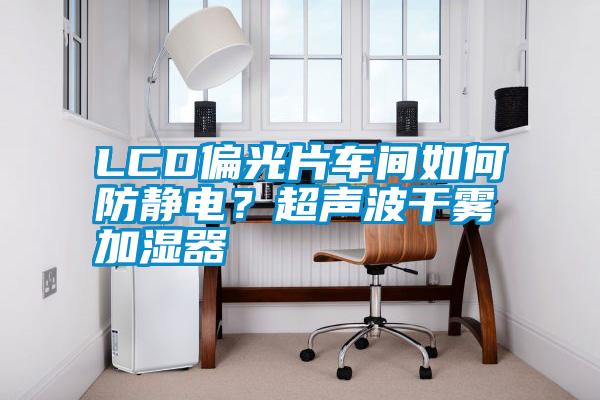 LCD偏光片车间如何防静电？超声波干雾加湿器