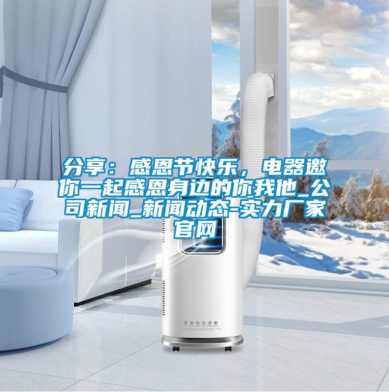 分享：感恩节快乐，电器邀你一起感恩身边的你我他_公司新闻_新闻动态-实力厂家官网