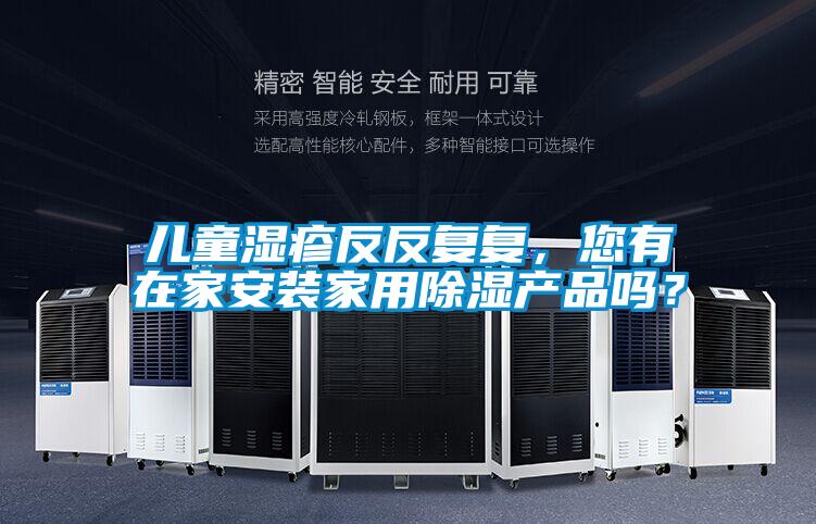 儿童湿疹反反复复，您有在家安装家用除湿产品吗？