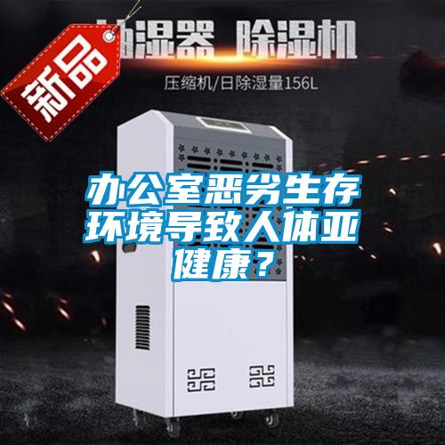 办公室恶劣生存环境导致人体亚健康？