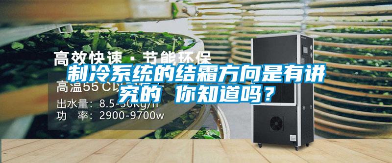 制冷系统的结霜方向是有讲究的 你知道吗？