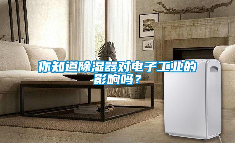 你知道除湿器对电子工业的影响吗？
