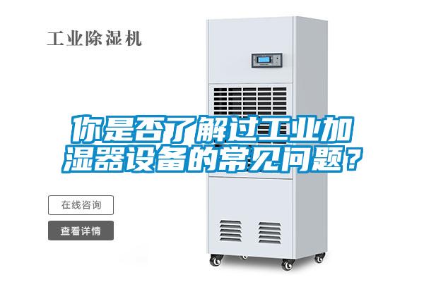 你是否了解过工业加湿器设备的常见问题？