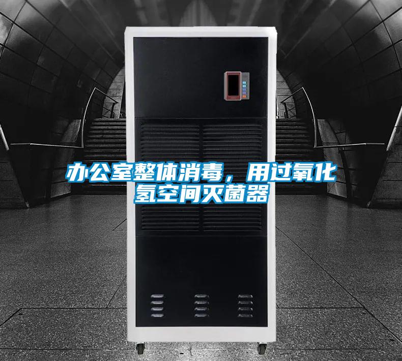 办公室整体消毒，用过氧化氢空间灭菌器