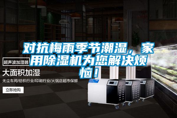 对抗梅雨季节潮湿，家用茄子视频懂你更多在线观看为您解决烦恼！