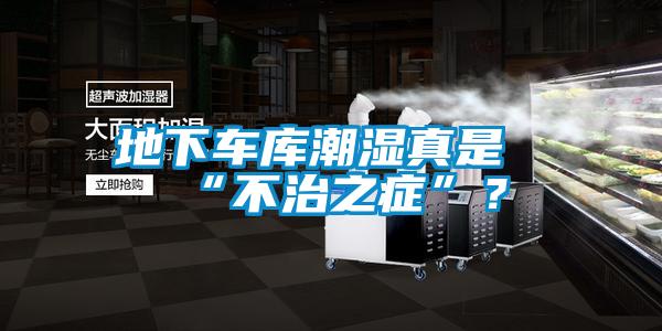 地下车库潮湿真是“不治之症”？