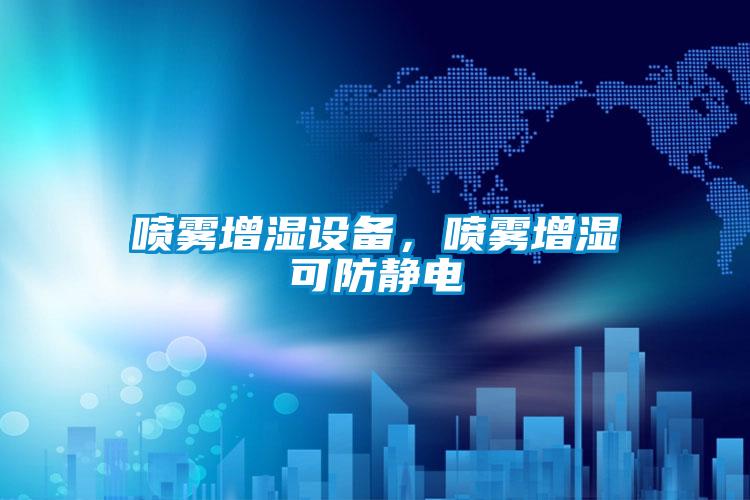 喷雾增湿设备，喷雾增湿可防静电