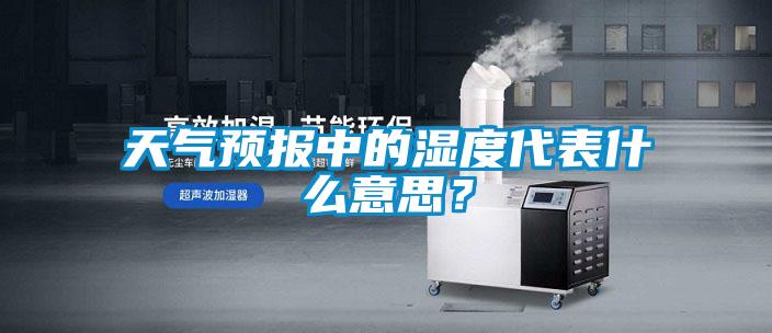 天气预报中的湿度代表什么意思？