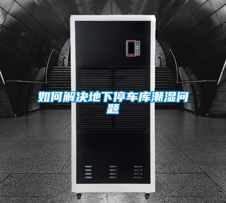 如何解决地下停车库潮湿问题