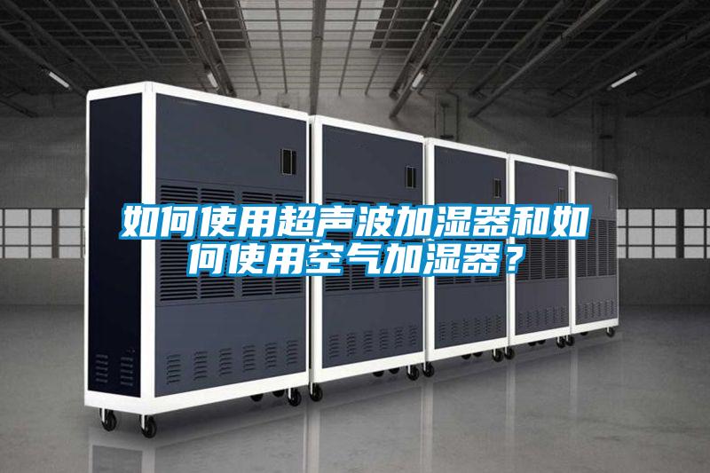 如何使用超声波加湿器和如何使用空气加湿器？