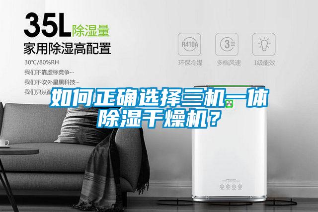 如何正确选择三机一体除湿干燥机？