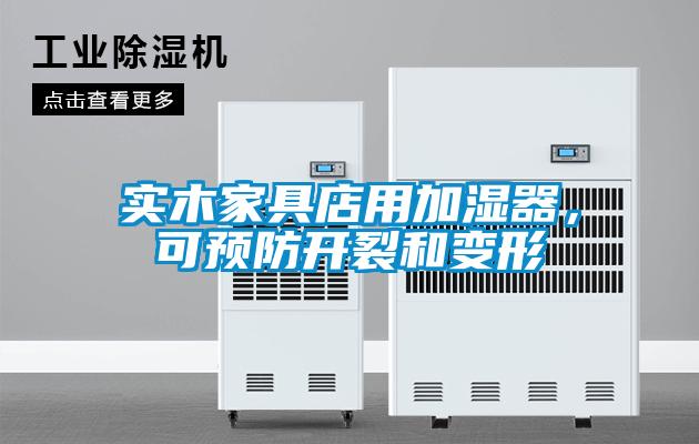 实木家具店用加湿器，可预防开裂和变形