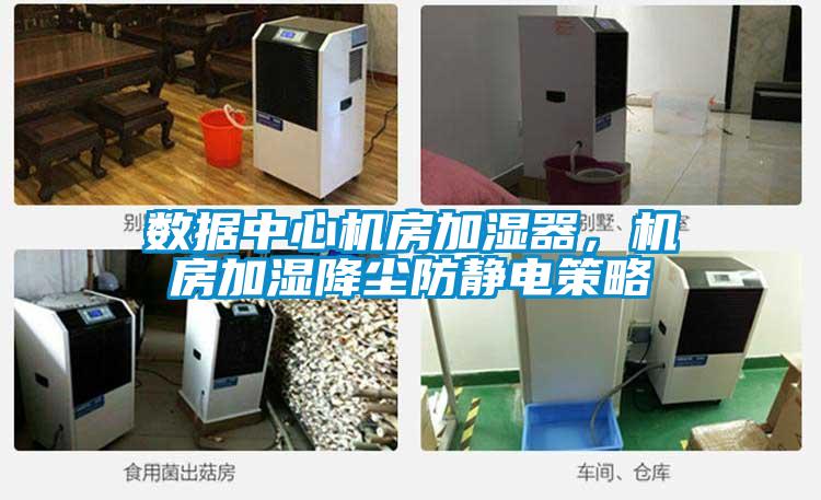 数据中心机房加湿器，机房加湿降尘防静电策略