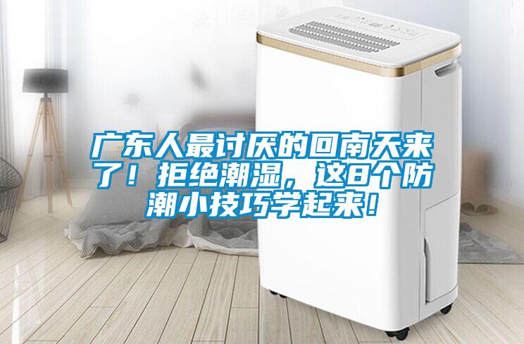 广东人最讨厌的回南天来了！拒绝潮湿，这8个防潮小技巧学起来！