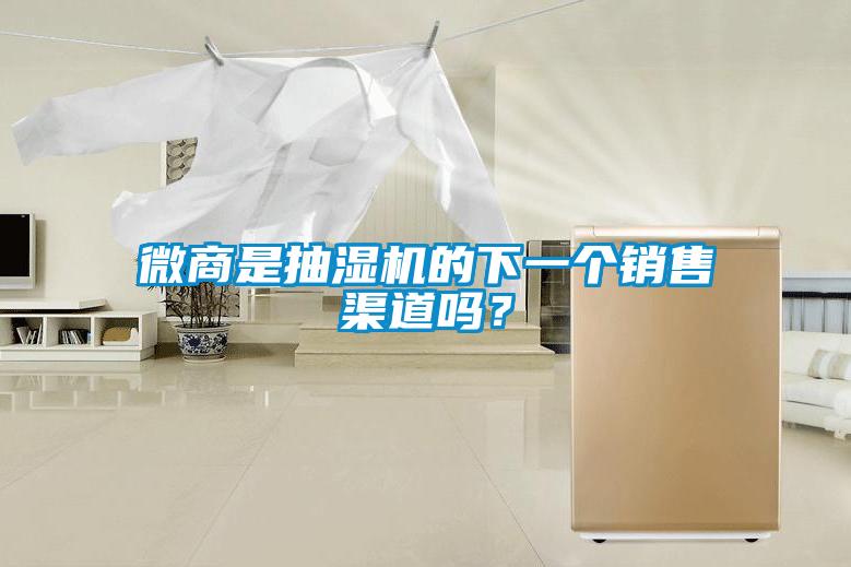 微商是抽湿机的下一个销售渠道吗？