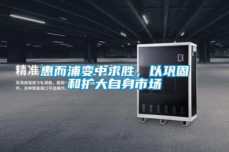 惠而浦变中求胜，以巩固和扩大自身市场