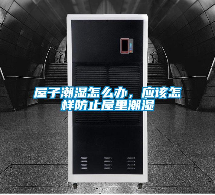 屋子潮湿怎么办，应该怎样防止屋里潮湿