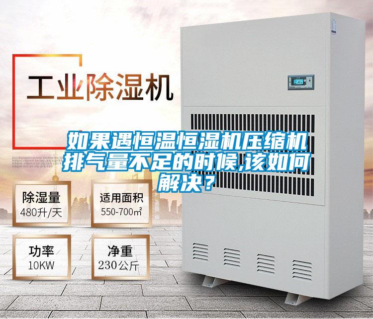 如果遇恒温恒湿机压缩机排气量不足的时候,该如何解决？
