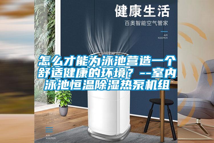 怎么才能为泳池营造一个舒适健康的环境？--室内泳池恒温除湿热泵机组