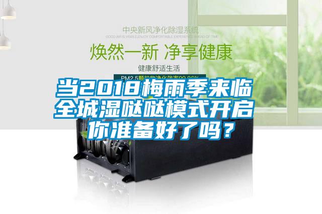 当2018梅雨季来临 全城湿哒哒模式开启 你准备好了吗？