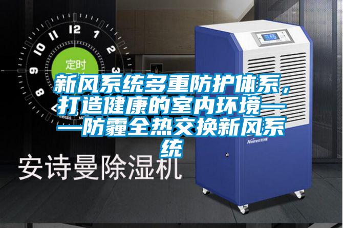 新风系统多重防护体系，打造健康的室内环境——防霾全热交换新风系统