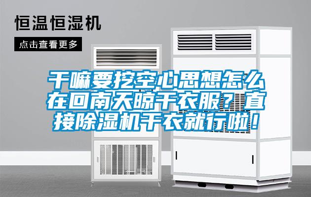 干嘛要挖空心思想怎么在回南天晾干衣服？直接茄子视频懂你更多在线观看干衣就行啦！