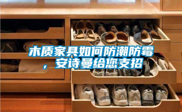 木质家具如何防潮防霉，茄子污视频下载给您支招