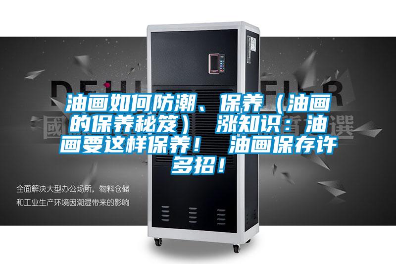 油画如何防潮、保养（油画的保养秘笈） 涨知识：油画要这样保养！ 油画保存许多招！