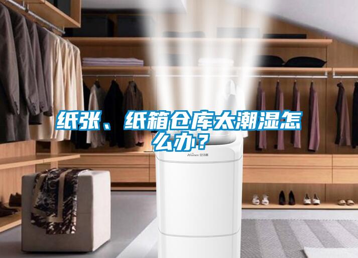 纸张、纸箱仓库太潮湿怎么办？