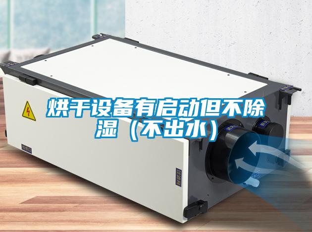 烘干设备有启动但不除湿(不出水)