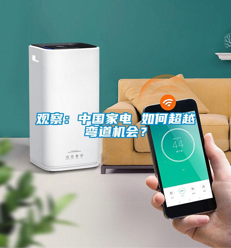 观察：中国家电 如何超越弯道机会？