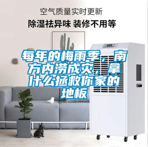 每年的梅雨季，南方内涝成灾，拿什么拯救你家的地板