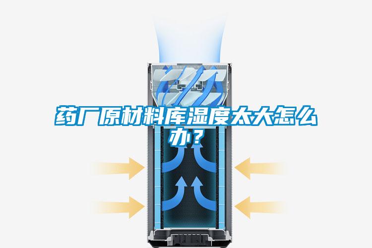 药厂原材料库湿度太大怎么办？