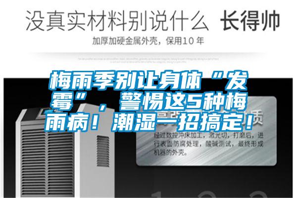 梅雨季别让身体“发霉”，警惕这5种梅雨病！潮湿一招搞定！