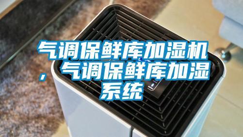 气调保鲜库加湿机，气调保鲜库加湿系统