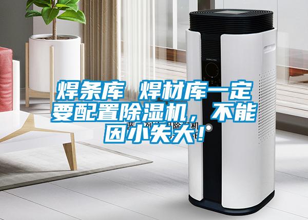 焊条库 焊材库一定要配置茄子视频懂你更多在线观看，不能因小失大！