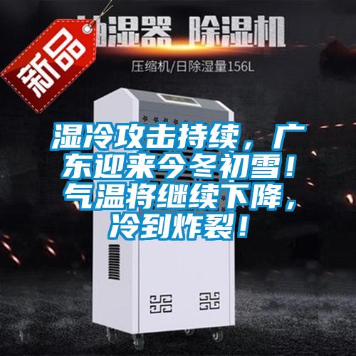 湿冷攻击持续，广东迎来今冬初雪！气温将继续下降，冷到炸裂！