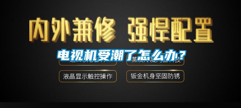 电视机受潮了怎么办？