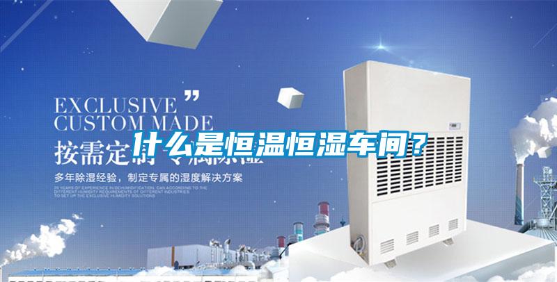 什么是恒温恒湿车间？