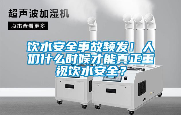 饮水安全事故频发！人们什么时候才能真正重视饮水安全？