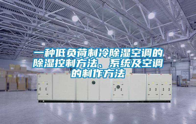 一种低负荷制冷除湿空调的除湿控制方法、系统及空调的制作方法