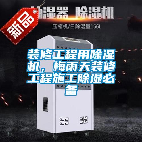 装修工程用茄子视频懂你更多在线观看，梅雨天装修工程施工除湿必备