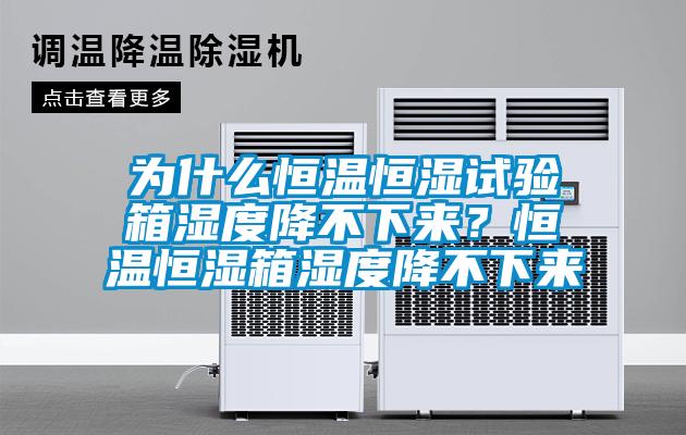 为什么恒温恒湿试验箱湿度降不下来？恒温恒湿箱湿度降不下来