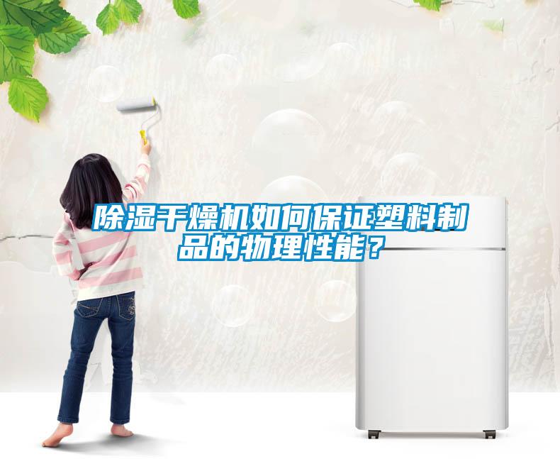 除湿干燥机如何保证塑料制品的物理性能？