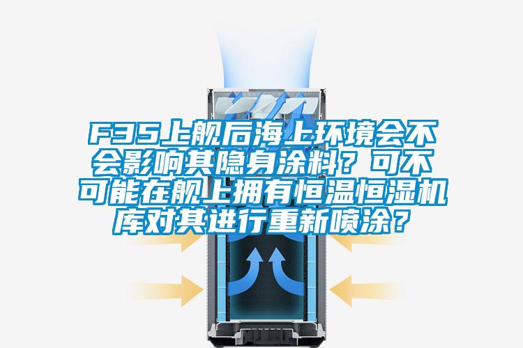 F35上舰后海上环境会不会影响其隐身涂料？可不可能在舰上拥有恒温恒湿机库对其进行重新喷涂？
