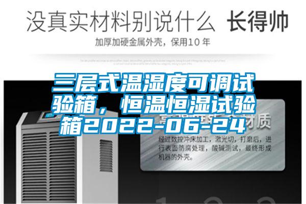 三层式温湿度可调试验箱，恒温恒湿试验箱2022-06-24