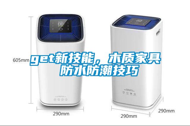 get新技能，木质家具 防水防潮技巧